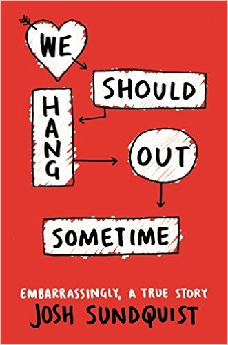 WE SHOULD HANG OUT SOMETIME: EMBARRASSINGLY, A TRUE STORY By Josh Sundquist