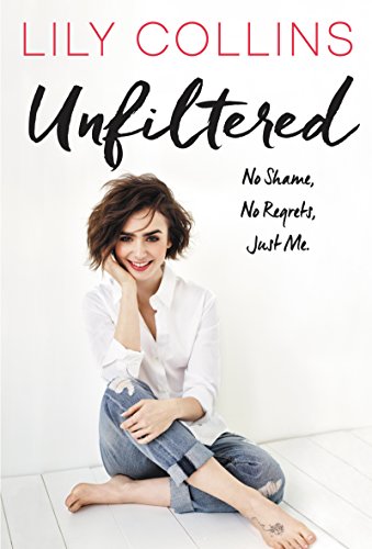 UNFILTERED: NO SHAME, NO REGRETS, JUST ME. By Lily Collins